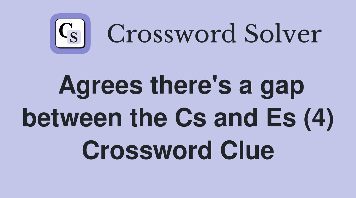 Agrees there's a gap between the Cs and Es (4) Crossword Clue Answers